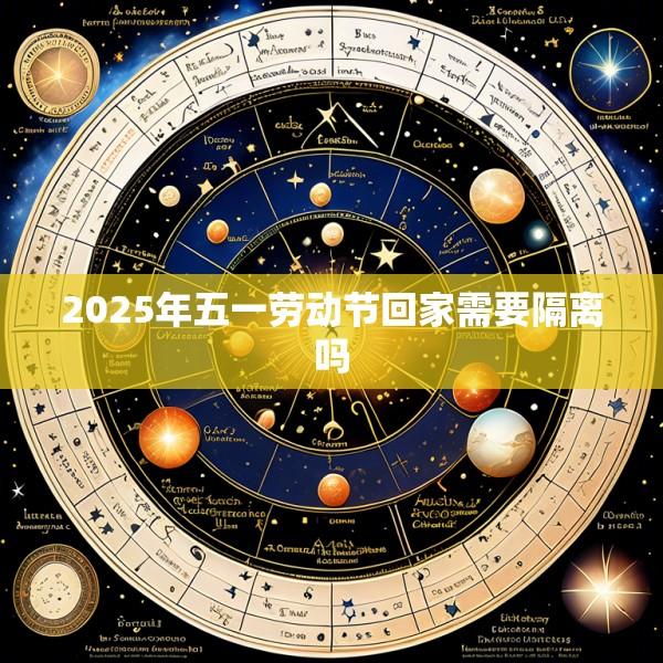 2025年五一劳动节回家需要隔离吗