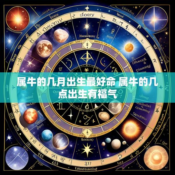 属牛的几月出生最好命 属牛的几点出生有福气