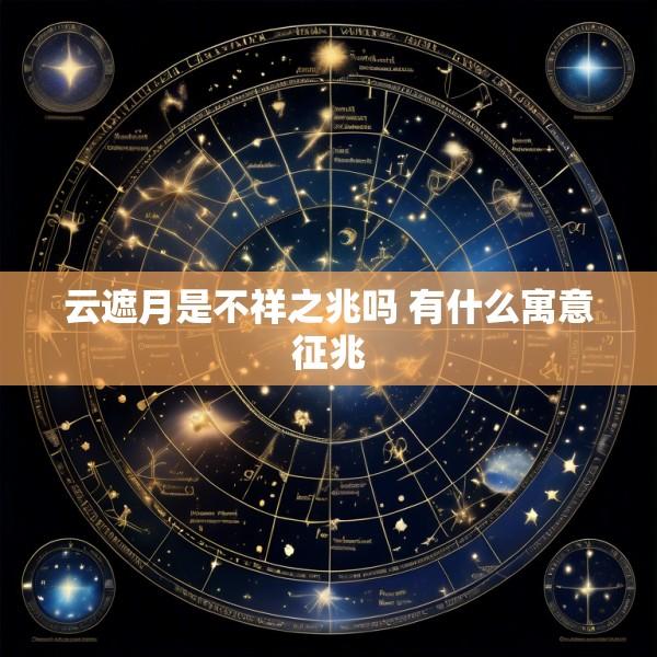 云遮月是不祥之兆吗 有什么寓意征兆