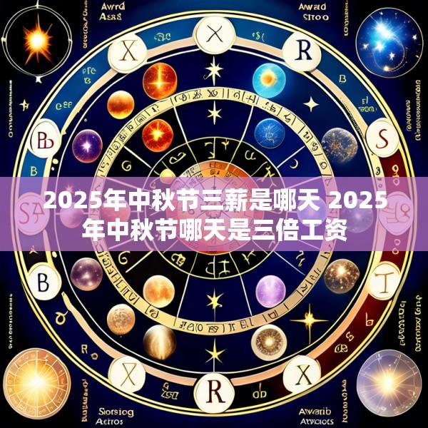 2025年中秋节三薪是哪天 2025年中秋节哪天是三倍工资