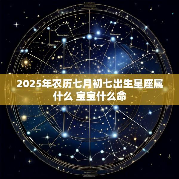 2025年农历七月初七出生星座属什么 宝宝什么命