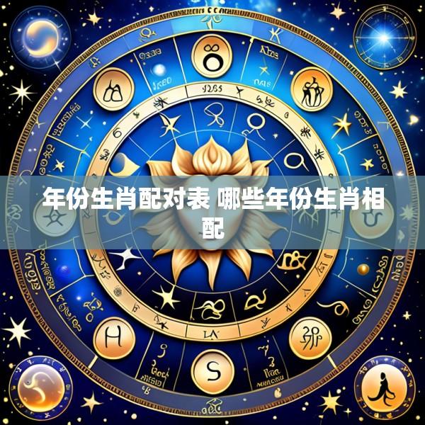 年份生肖配对表 哪些年份生肖相配