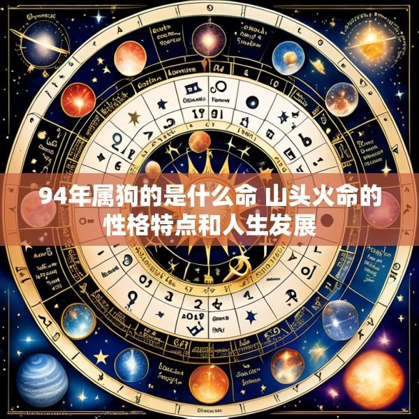 94年属狗的是什么命 山头火命的性格特点和人生发展