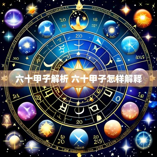 六十甲子解析 六十甲子怎样解释