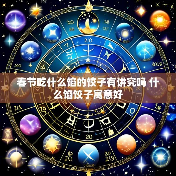 春节吃什么馅的饺子有讲究吗 什么馅饺子寓意好