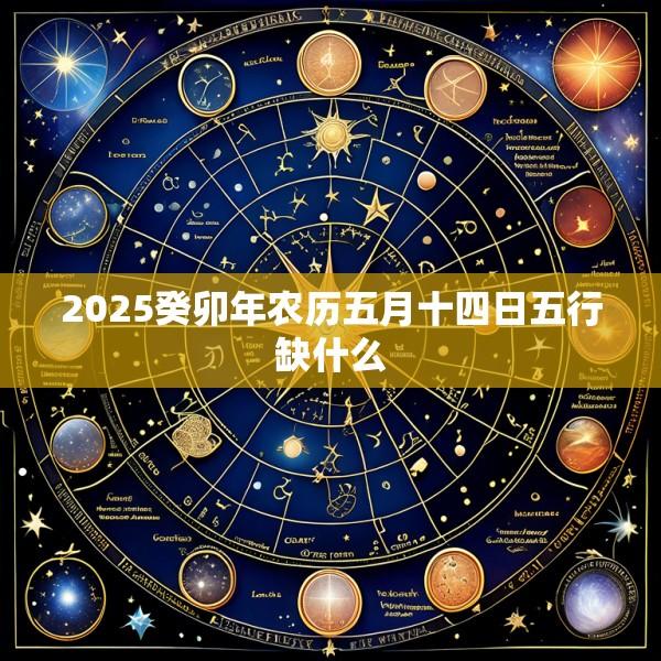 2025癸卯年农历五月十四日五行缺什么