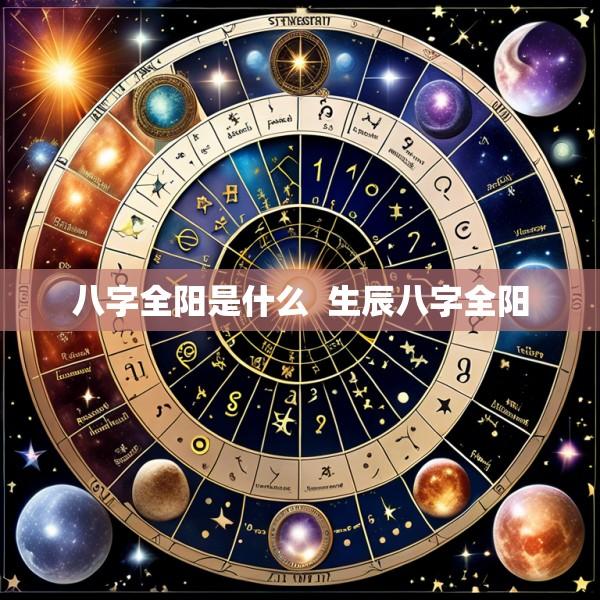 八字全阳是什么  生辰八字全阳