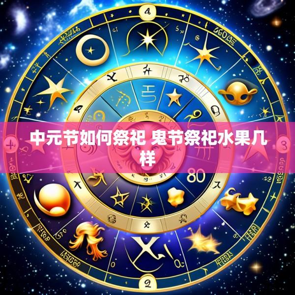 中元节如何祭祀 鬼节祭祀水果几样