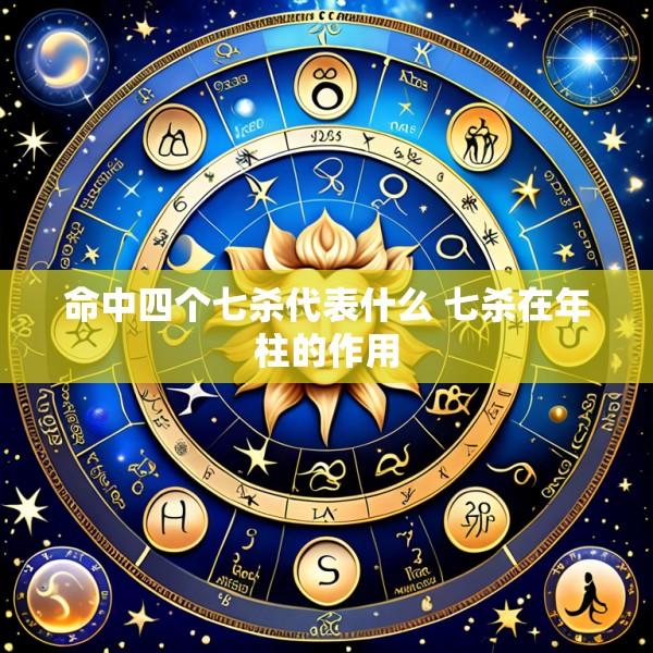命中四个七杀代表什么 七杀在年柱的作用