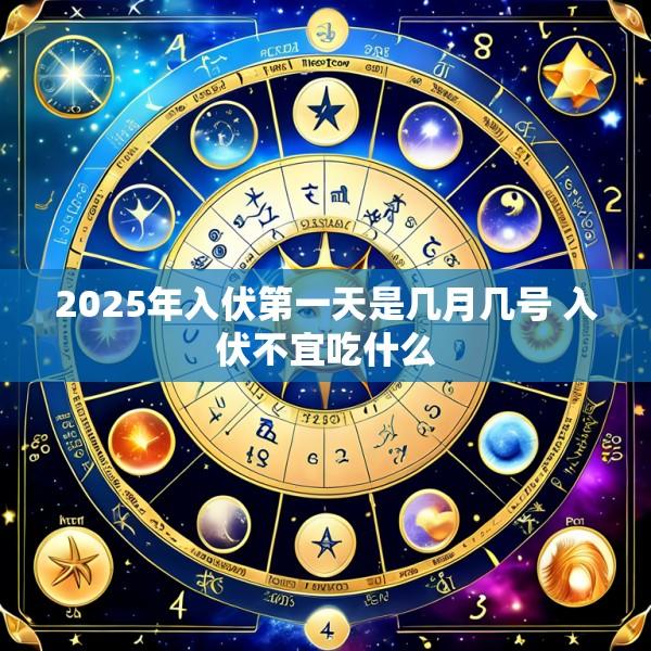 2025年入伏第一天是几月几号 入伏不宜吃什么