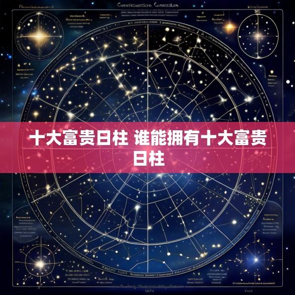 十大富贵日柱 谁能拥有十大富贵日柱