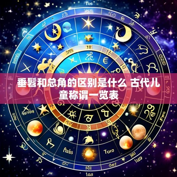 垂髫和总角的区别是什么 古代儿童称谓一览表