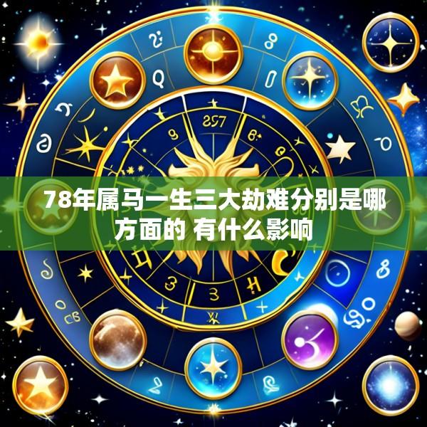 78年属马一生三大劫难分别是哪方面的 有什么影响