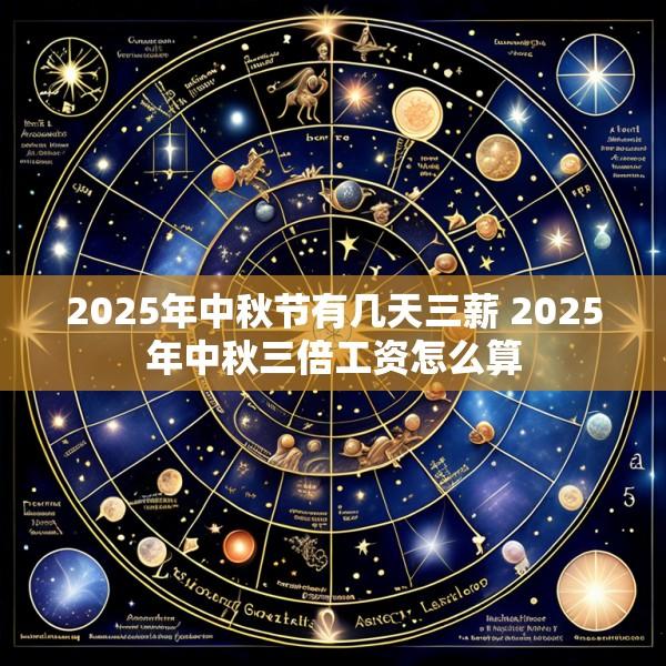 2025年中秋节有几天三薪 2025年中秋三倍工资怎么算