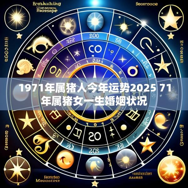 1971年属猪人今年运势2025 71年属猪女一生婚姻状况