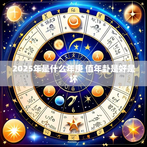 2025年是什么年庚 值年卦是好是坏