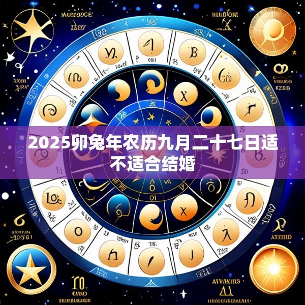 2025卯兔年农历九月二十七日适不适合结婚