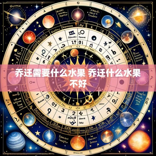 乔迁需要什么水果 乔迁什么水果不好