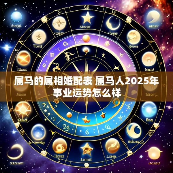 属马的属相婚配表 属马人2025年事业运势怎么样