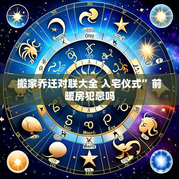搬家乔迁对联大全 入宅仪式”前暖房犯忌吗