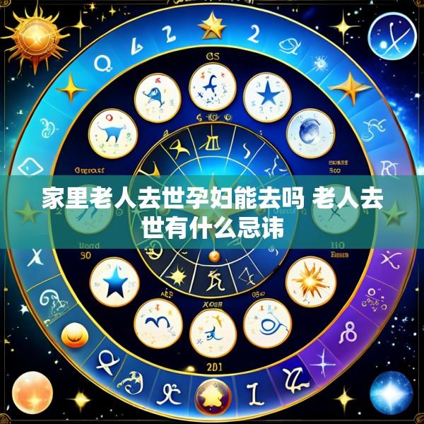 家里老人去世孕妇能去吗 老人去世有什么忌讳