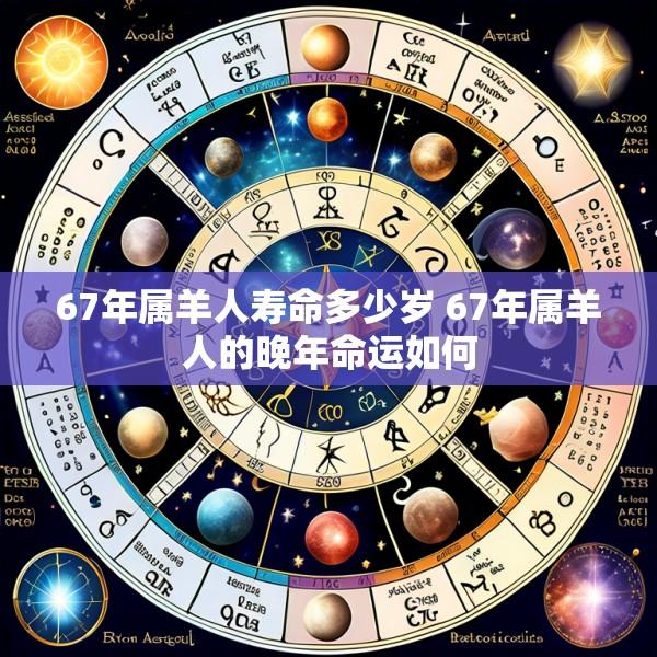 67年属羊人寿命多少岁 67年属羊人的晚年命运如何