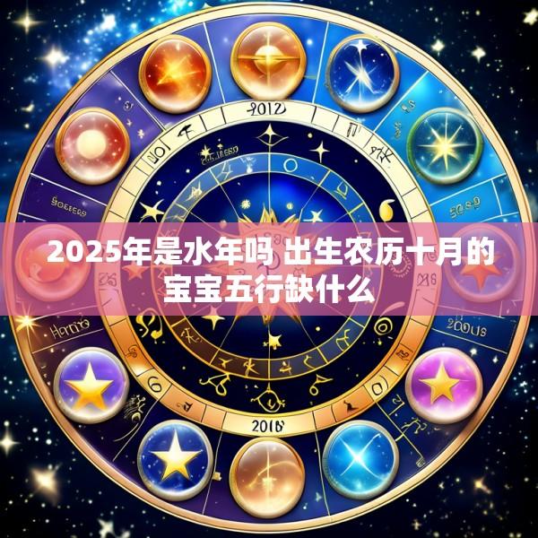 2025年是水年吗 出生农历十月的宝宝五行缺什么
