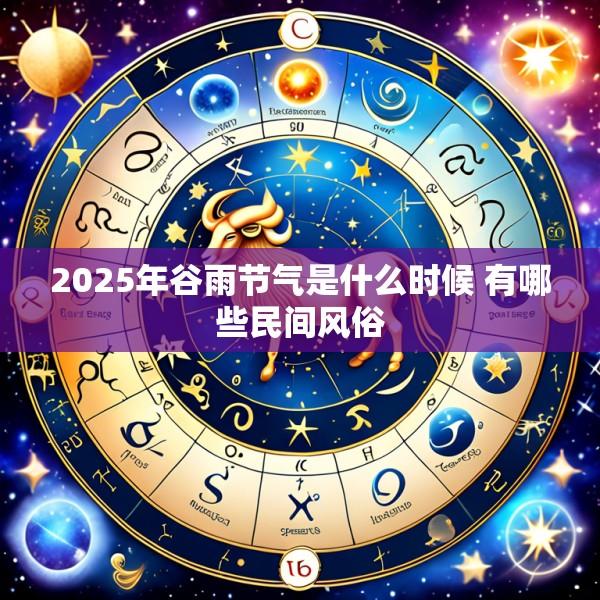 2025年谷雨节气是什么时候 有哪些民间风俗