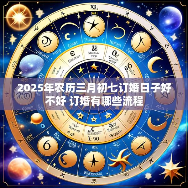 2025年农历三月初七订婚日子好不好 订婚有哪些流程