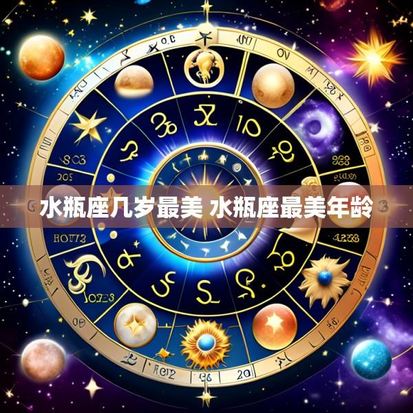 水瓶座几岁最美 水瓶座最美年龄