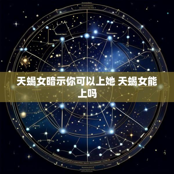 天蝎女暗示你可以上她 天蝎女能上吗
