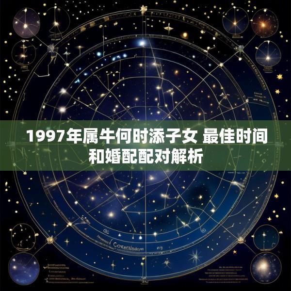 1997年属牛何时添子女 最佳时间和婚配配对解析