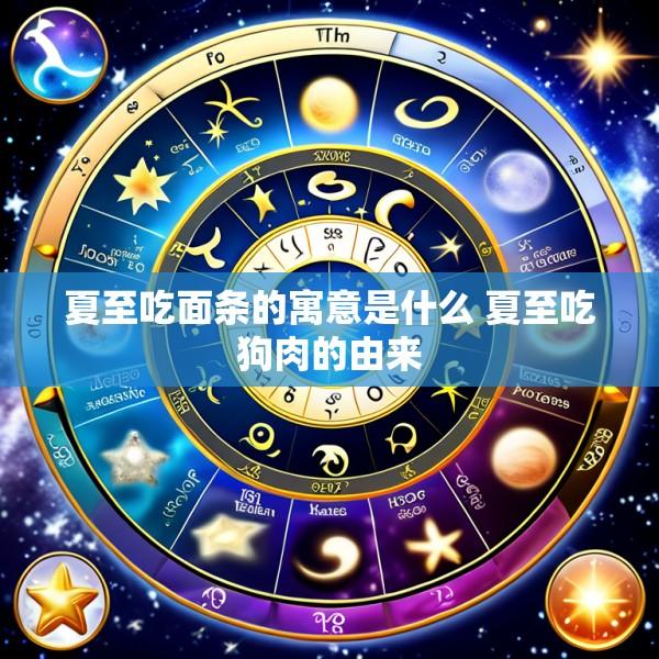 夏至吃面条的寓意是什么 夏至吃狗肉的由来