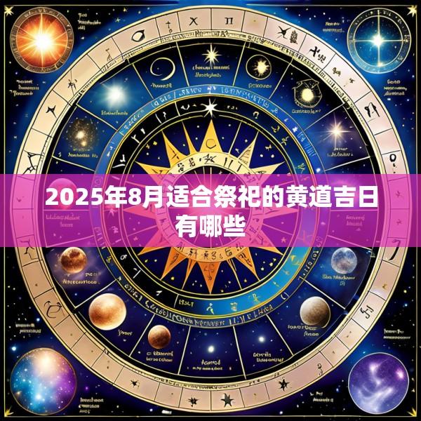 2025年8月适合祭祀的黄道吉日有哪些