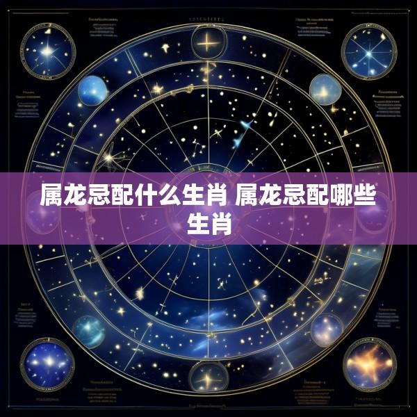 属龙忌配什么生肖 属龙忌配哪些生肖