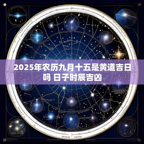 2025年农历九月十五是黄道吉日吗 日子时辰吉凶
