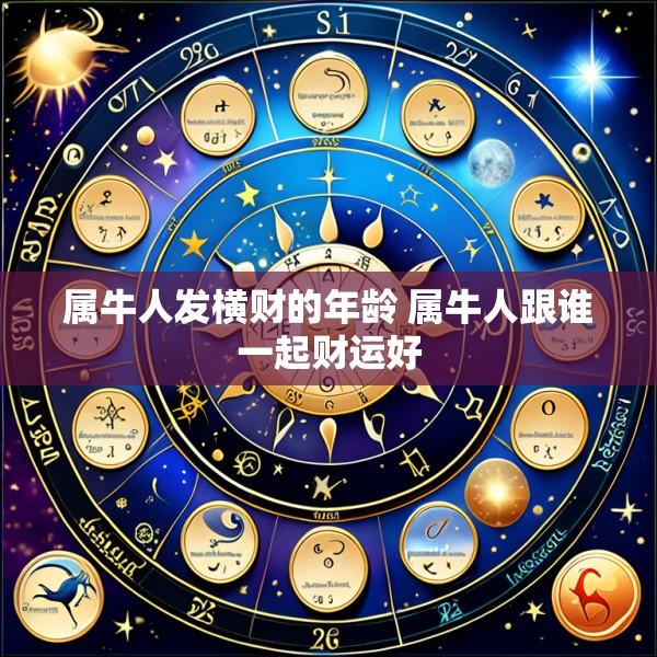 属牛人发横财的年龄 属牛人跟谁一起财运好