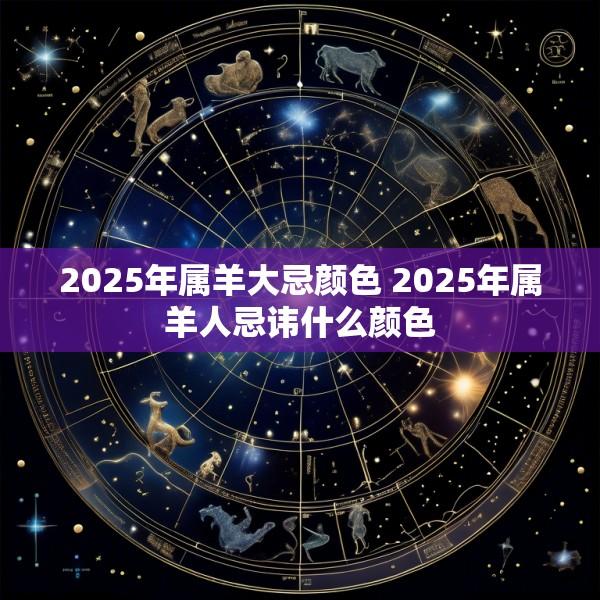 2025年属羊大忌颜色 2025年属羊人忌讳什么颜色