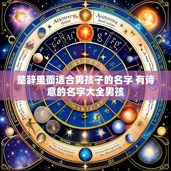 楚辞里面适合男孩子的名字 有诗意的名字大全男孩