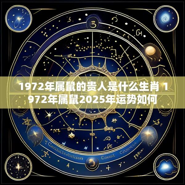 1972年属鼠的贵人是什么生肖 1972年属鼠2025年运势如何