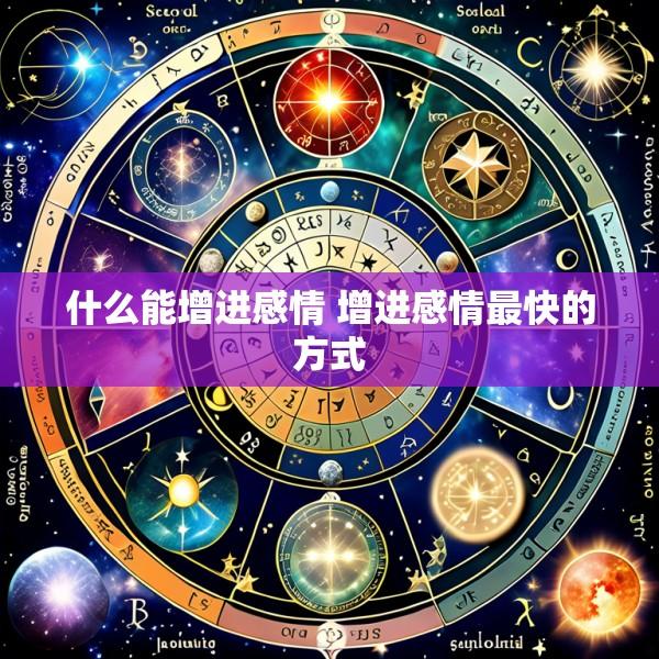 什么能增进感情 增进感情最快的方式