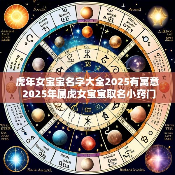 虎年女宝宝名字大全2025有寓意 2025年属虎女宝宝取名小窍门