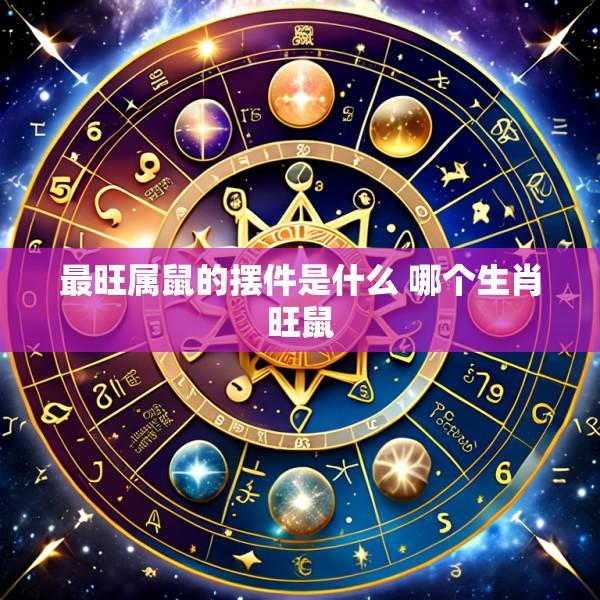 最旺属鼠的摆件是什么 哪个生肖旺鼠