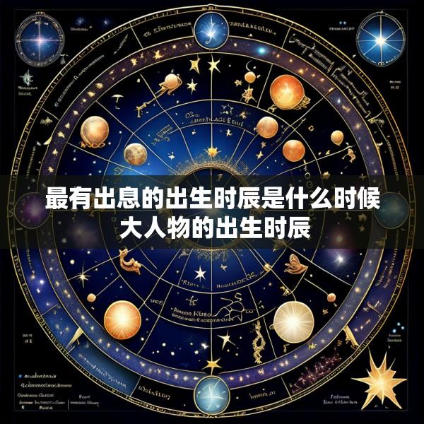 最有出息的出生时辰是什么时候 大人物的出生时辰