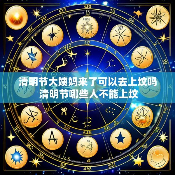 清明节大姨妈来了可以去上坟吗 清明节哪些人不能上坟