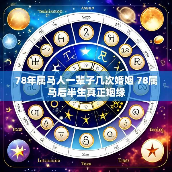 78年属马人一辈子几次婚姻 78属马后半生真正姻缘