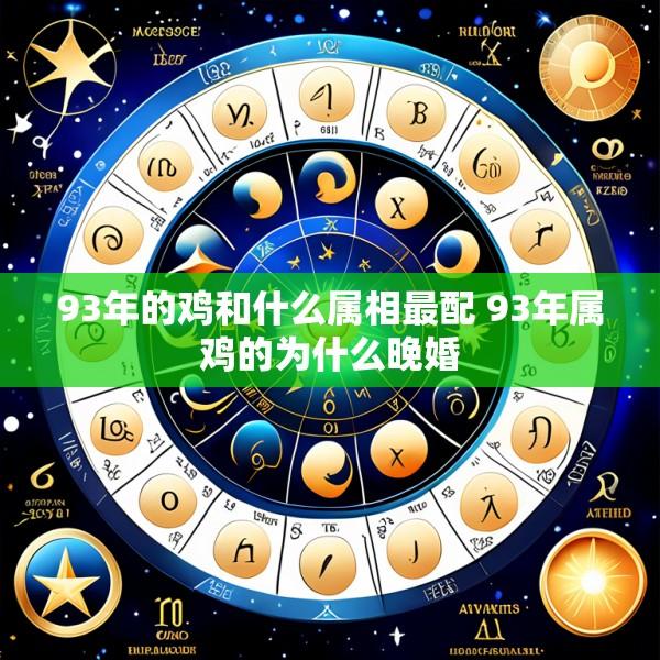 93年的鸡和什么属相最配 93年属鸡的为什么晚婚