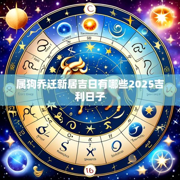 属狗乔迁新居吉日有哪些2025吉利日子