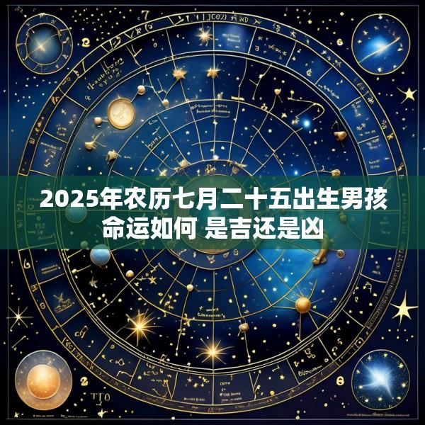 2025年农历七月二十五出生男孩命运如何 是吉还是凶