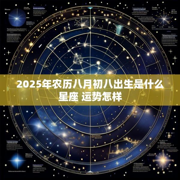 2025年农历八月初八出生是什么星座 运势怎样